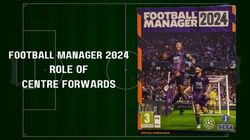 Football Manager 2024 Know Player Roles Centre Forwards