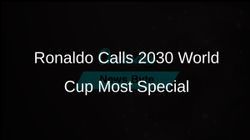 Ronaldo Says 2030 World Cup Will Be Most Special Yet 