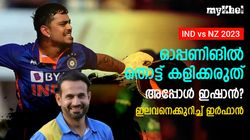 IND vs NZ: ഇഷാന്‍ ഓപ്പണ്‍ ചെയില്ല! പകരം എവിടെ? പുതിയ റോള്‍ നിര്‍ദേശിച്ച് ഇര്‍ഫാന്‍