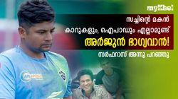 അര്‍ജുന് ഇല്ലാത്ത ഒരു ഭാഗ്യം എനിക്കുണ്ട്! സര്‍ഫറാസ് പറഞ്ഞ് വെളിപ്പെടുത്തി പിതാവ്