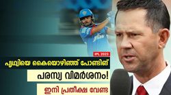 IPL 2023: വേറെ മിടുക്കന്മാരുണ്ട്! പൃഥ്വിക്കെതിരേ തുറന്നടിച്ച് പോണ്ടിങ്- പറഞ്ഞതിങ്ങനെ