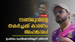 IPL 2023: സഞ്ജു കരിയര്‍ സ്വയം നശിപ്പിക്കുന്നു! ആ ഉപദേശം കേട്ടില്ല- വെളിപ്പെടുത്തി ശ്രീശാന്ത്