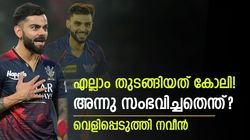 കോലി അതു പറയരുതായിരുന്നു, എന്റെ കൈയില്‍ ബലമായി പിടിച്ചു! വെളിപ്പെടുത്തലുമായി നവീന്‍
