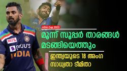 Asia Cup 2023: രാഹുല്‍ തിരിച്ചെത്തും, സഞ്ജുവിനും സീറ്റ്! ഇന്ത്യയുടെ 18 അംഗ സാധ്യതാ ടീമിതാ