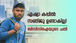 Asia Cup 2023: സഞ്ജു ടീമില്‍ ഉണ്ടാകില്ല, നൈസായിട്ട് ഒഴിവാക്കി! ക്യാംപില്‍ പങ്കെടുപ്പിക്കില്ല