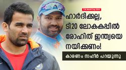 T20 World Cup: ഹാര്‍ദിക്കിനെക്കൊണ്ടാവില്ല, ടി20 ലോകകപ്പില്‍ രോഹിത് നയിക്കണം! സഹീര്‍ പറയുന്നു