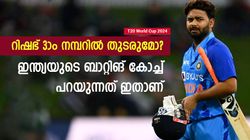 T20 World Cup 2024: റിഷഭ് 3ാം നമ്പറില്‍ സീറ്റുറപ്പിച്ചോ? ടീമിന്റെ പദ്ധതി എന്ത്? കോച്ച് പറയുന്നു