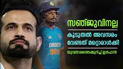 ഇന്ത്യ കൂടുതല്‍ അവസരം അവന് കൊടുക്കൂ, അതു സഞ്ജുവല്ല! 22കാരനെ പിന്തുണച്ച് ഇര്‍ഫാന്‍