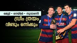 ബാഴ്‌സയിലെ എംഎസ്എന്‍ ത്രയം വീണ്ടും!! വരുന്നത് ഗോള്‍ മഴ, വമ്പന്‍ നീക്കം ഉറപ്പിച്ചു?