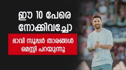 കാല്‍പ്പന്തുകളിയിലെ അടുത്ത ഹീറോസ് ആരൊക്കെ? ഇതാ മെസ്സിയുടെ 10 പേര്‍!
