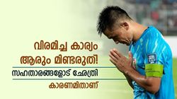 വിരമിച്ച കാര്യം ഓര്‍മ്മിപ്പിക്കരുത്! സഹതാരങ്ങളോട് ഛേത്രി; കാരണം എന്താണെന്ന് അറിയാം