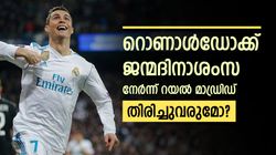 റൊണാള്‍ഡോക്ക് റയലിന്റെ ജന്മദിനാശംസ, സൂപ്പര്‍ താരം തിരിച്ചെത്തുമോ? ആരാധകര്‍ക്ക് പ്രതീക്ഷ