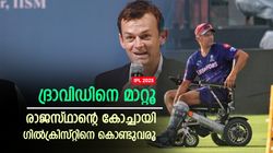 IPL 2025: ദ്രാവിഡിന് ടി20 കോച്ചിങ് ചേരില്ല, രാജസ്ഥാന്‍ കോച്ചിനെ മാറ്റണം! ഗില്‍ക്രിസ്റ്റ് വരുമോ?