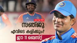 Asia Cup 2025: ഗില്‍- അഭിഷേക് ഓപ്പണിങ്, സഞ്ജുവിന് 8ന്റെ പണി!! ഇനി ഈ റോള്‍ മാത്രം? ബെസ്റ്റ് 11