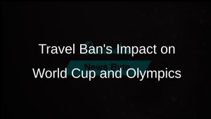 Trump's Travel Ban Raises Concerns for 2026 World Cup and 2028 Olympics Visa Policies