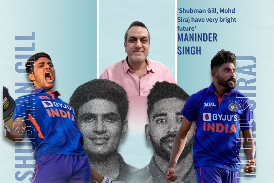 maninder singh on gill and siraj