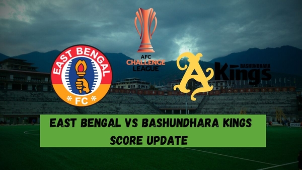 East Bengal vs Bashundhara Kings Live Score