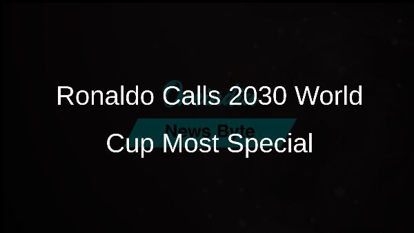 Ronaldo Calls 2030 World Cup Most Special