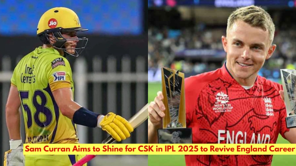 IPL 2025 Sam Curran Targets England Comeback with Strong CSK Performances