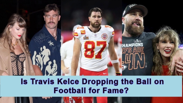 Is Travis Kelce Dropping the Ball on Football for Fame