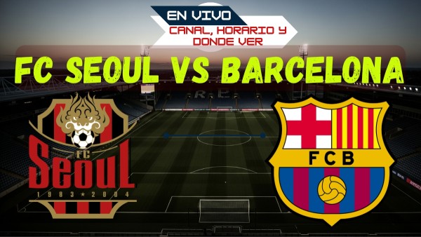 Donde Ver Horario y Canal de amistoso FC Seoul vs Barcelona En Vivo en TV y Online
