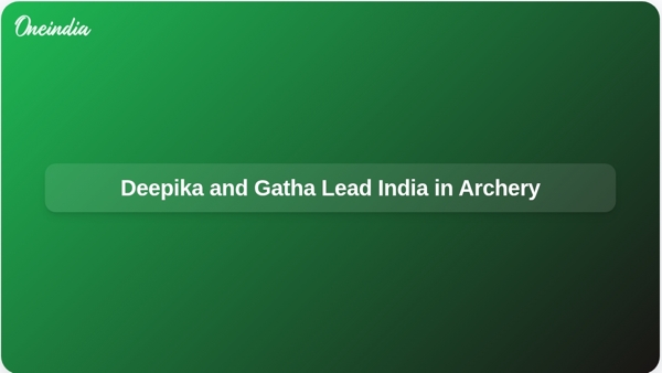 Deepika and Gatha Lead India in Archery