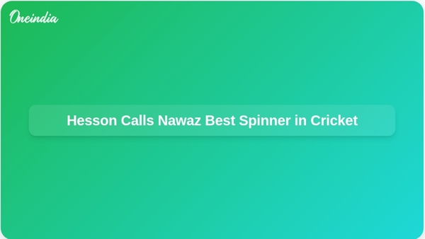 Hesson Calls Nawaz Best Spinner in Cricket
