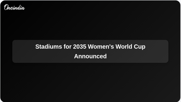 Stadiums for 2035 Womens World Cup Announced